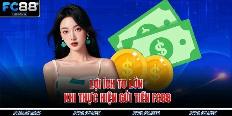 Gửi Tiền FC88 1 Lợi ích to lớn khi thực hiện gửi tiền FC88