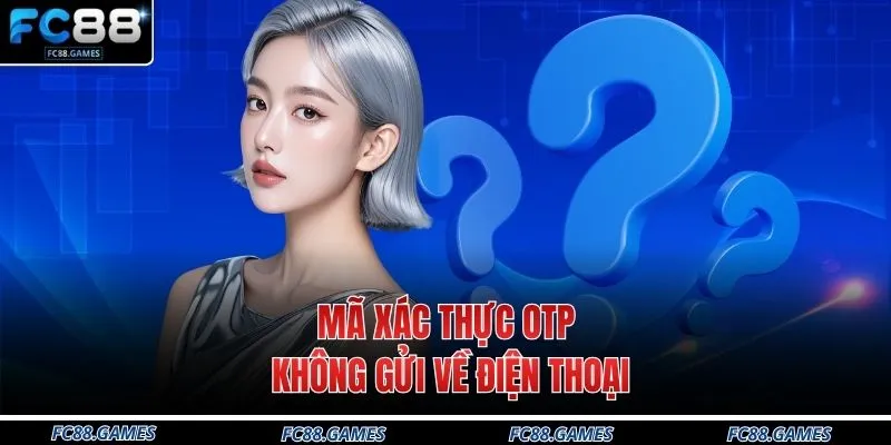 Vấn Đề Thường Gặp 3 Mã xác thực OTP không gửi về điện thoại