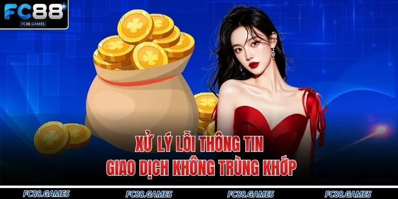 Gửi Tiền FC88 4 Xử lý lỗi thông tin giao dịch không trùng khớp